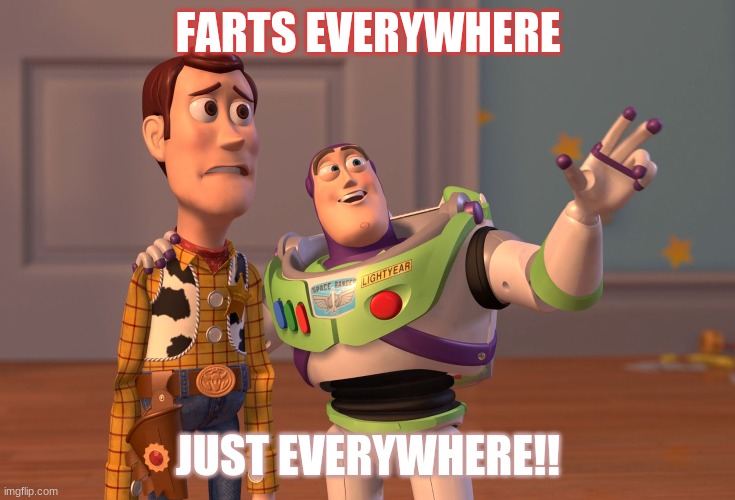 my dad when he farts | FARTS EVERYWHERE; JUST EVERYWHERE!! | image tagged in memes,x x everywhere | made w/ Imgflip meme maker