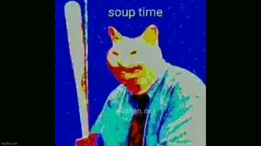 soup time | image tagged in soup time | made w/ Imgflip meme maker