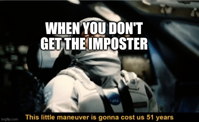 when you get the impostor not | WHEN YOU DON'T GET THE IMPOSTER | image tagged in this little manoeuvre is gonna cost us 51 years | made w/ Imgflip meme maker