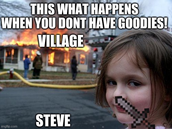 steve kills village | THIS WHAT HAPPENS WHEN YOU DONT HAVE GOODIES! VILLAGE; STEVE | image tagged in memes,disaster girl | made w/ Imgflip meme maker