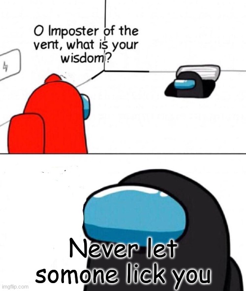 Oh Imposter Of The Vent | Never let somone lick you | image tagged in oh imposter of the vent | made w/ Imgflip meme maker