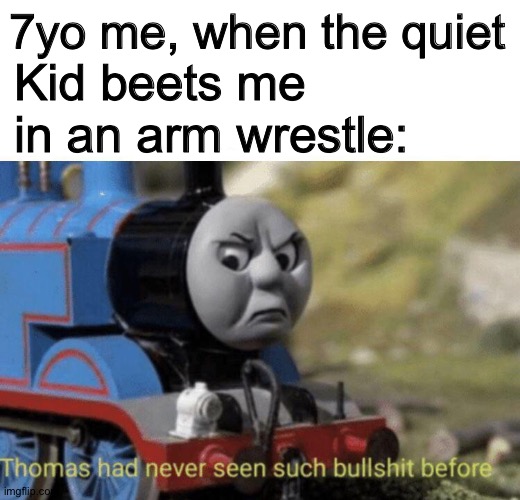 Thomas had never seen such bullshit before | 7yo me, when the quiet; Kid beets me in an arm wrestle: | image tagged in thomas had never seen such bullshit before | made w/ Imgflip meme maker