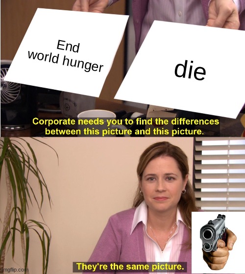 They're The Same Picture | End world hunger; die | image tagged in memes,they're the same picture | made w/ Imgflip meme maker