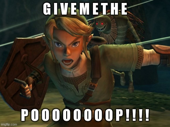 Link Legend of Zelda Yelling | G I V E M E T H E P O O O O O O O O P ! ! ! ! | image tagged in link legend of zelda yelling | made w/ Imgflip meme maker