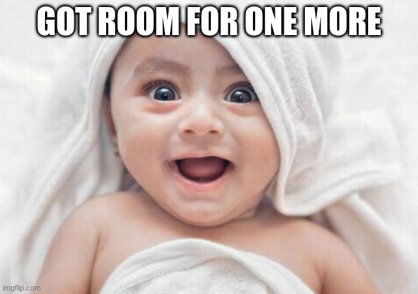 Got Room For One More Meme | GOT ROOM FOR ONE MORE | image tagged in memes,got room for one more | made w/ Imgflip meme maker