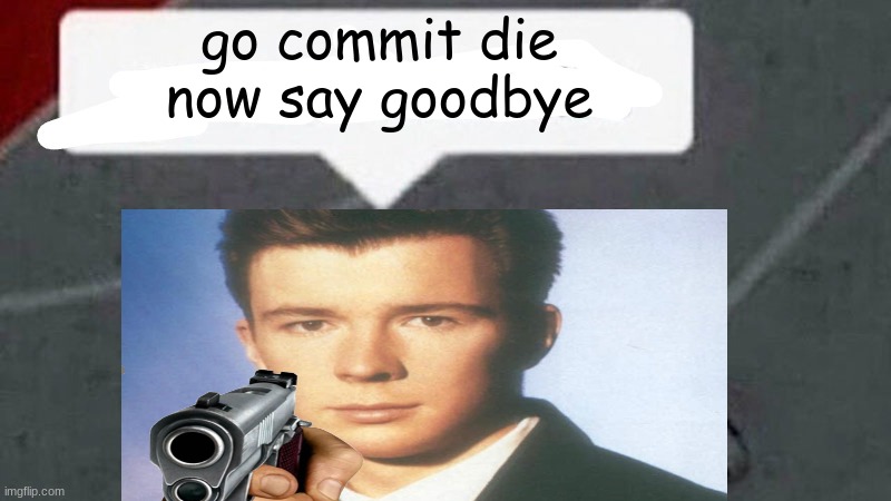 go commit die now say goodbye | made w/ Imgflip meme maker