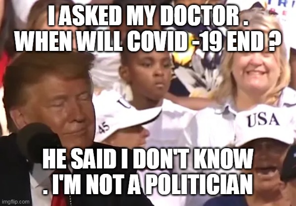 covid joke of the week | I ASKED MY DOCTOR . WHEN WILL COVID -19 END ? HE SAID I DON'T KNOW . I'M NOT A POLITICIAN | image tagged in covid-19,politics,plandemic | made w/ Imgflip meme maker