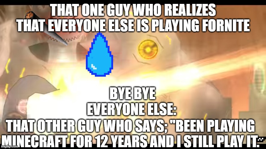 Lul | THAT ONE GUY WHO REALIZES THAT EVERYONE ELSE IS PLAYING FORNITE; BYE BYE; EVERYONE ELSE:; THAT OTHER GUY WHO SAYS; "BEEN PLAYING MINECRAFT FOR 12 YEARS AND I STILL PLAY IT. | image tagged in memes,geometry dash in a nutshell,geometry dash | made w/ Imgflip meme maker