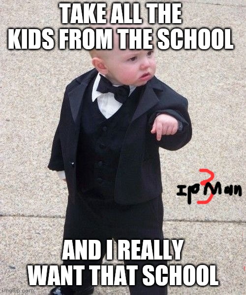 Baby Godfather |  TAKE ALL THE KIDS FROM THE SCHOOL; AND I REALLY WANT THAT SCHOOL | image tagged in memes,baby godfather | made w/ Imgflip meme maker