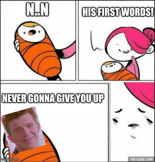 Baby's First Words | HIS FIRST WORDS! N..N; NEVER GONNA GIVE YOU UP | image tagged in baby's first words | made w/ Imgflip meme maker