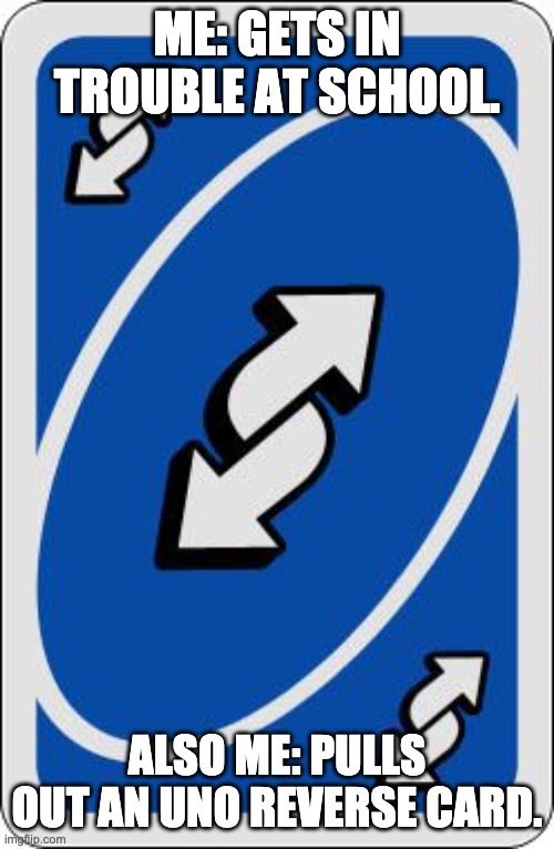 uno reverse card | ME: GETS IN TROUBLE AT SCHOOL. ALSO ME: PULLS OUT AN UNO REVERSE CARD. | image tagged in uno reverse card | made w/ Imgflip meme maker