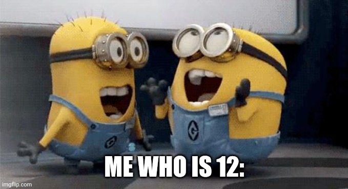 Excited Minions Meme | ME WHO IS 12: | image tagged in memes,excited minions | made w/ Imgflip meme maker