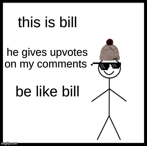 Be Like Bill | this is bill; he gives upvotes on my comments; be like bill | image tagged in memes,be like bill | made w/ Imgflip meme maker