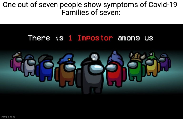Among us is epic | One out of seven people show symptoms of Covid-19 
Families of seven: | image tagged in there is one impostor among us,memes,coronavirus | made w/ Imgflip meme maker