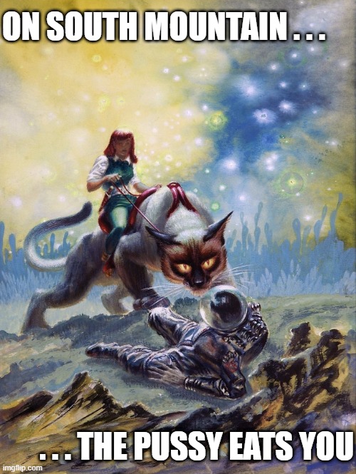 ON SOUTH MOUNTAIN . . . . . . THE PUSSY EATS YOU | made w/ Imgflip meme maker