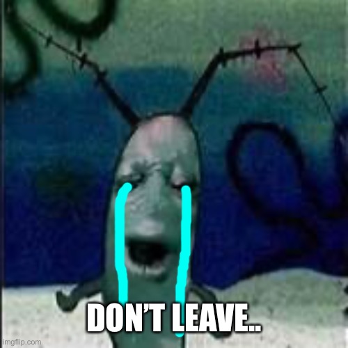 Plankton gets served | DON’T LEAVE.. | image tagged in plankton gets served | made w/ Imgflip meme maker