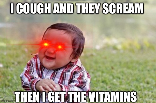 Evil Toddler Meme | I COUGH AND THEY SCREAM; THEN I GET THE VITAMINS | image tagged in memes,evil toddler | made w/ Imgflip meme maker