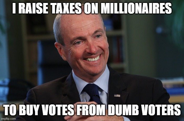 Phil Murphy Meme Generator | I RAISE TAXES ON MILLIONAIRES; TO BUY VOTES FROM DUMB VOTERS | image tagged in phil murphy meme generator | made w/ Imgflip meme maker