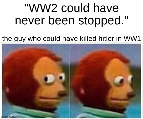 Monkey Puppet Meme | "WW2 could have never been stopped."; the guy who could have killed hitler in WW1 | image tagged in memes,monkey puppet | made w/ Imgflip meme maker