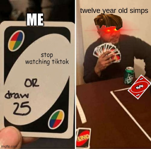 no | ME; twelve year old simps; stop watching tiktok | image tagged in memes,uno draw 25 cards | made w/ Imgflip meme maker