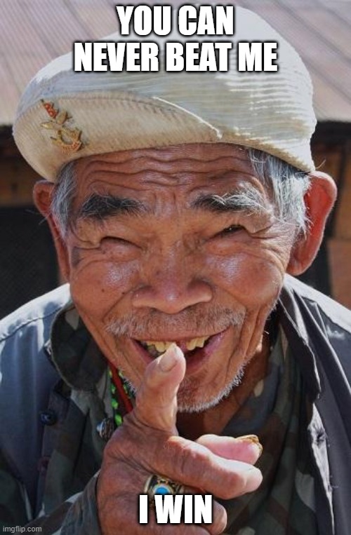 Funny old Chinese man 1 | YOU CAN NEVER BEAT ME; I WIN | image tagged in funny old chinese man 1 | made w/ Imgflip meme maker