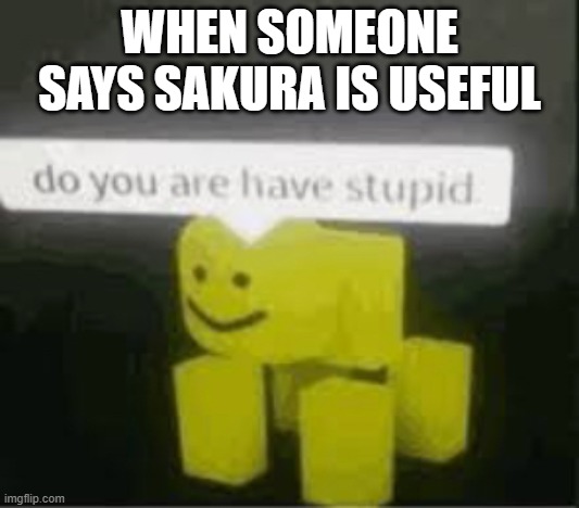 do you are have stupid | WHEN SOMEONE SAYS SAKURA IS USEFUL | image tagged in do you are have stupid,naruto,sakura,anime,sakura is useless | made w/ Imgflip meme maker