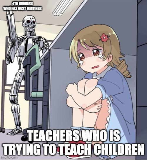 true | 4TH GRADERS WHO HAS HOST MEETINGS; TEACHERS WHO IS TRYING TO TEACH CHILDREN | image tagged in anime girl hiding from terminator | made w/ Imgflip meme maker