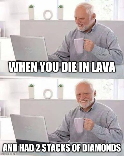 Hide the Pain Harold | WHEN YOU DIE IN LAVA; AND HAD 2 STACKS OF DIAMONDS | image tagged in memes,hide the pain harold | made w/ Imgflip meme maker