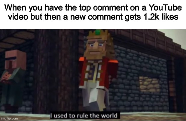 I Used to Rule the World |  When you have the top comment on a YouTube video but then a new comment gets 1.2k likes | image tagged in fallen kingdom,minecraft,youtube,comments,likes,youtube comments | made w/ Imgflip meme maker