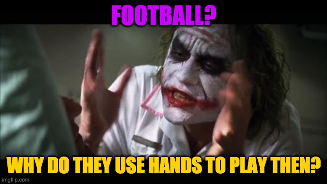 And everybody loses their minds | FOOTBALL? WHY DO THEY USE HANDS TO PLAY THEN? | image tagged in memes,and everybody loses their minds | made w/ Imgflip meme maker
