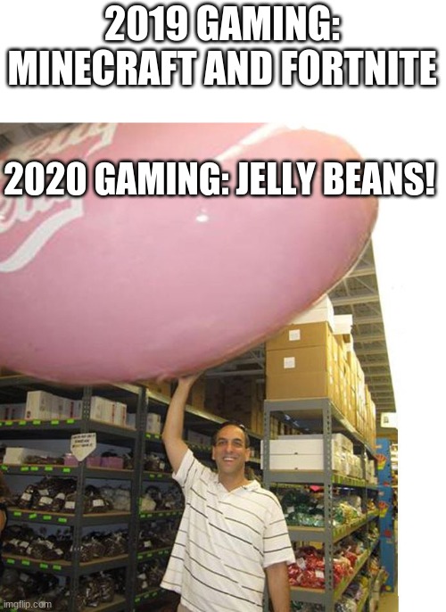 If you don't get this, fall guys and among us are both like jelly beans | 2019 GAMING: MINECRAFT AND FORTNITE; 2020 GAMING: JELLY BEANS! | image tagged in huge jelly bean,among us,fall guys,2020,gaming,memes | made w/ Imgflip meme maker