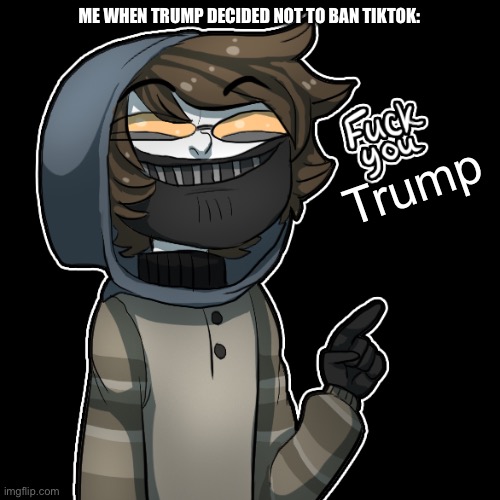 ME WHEN TRUMP DECIDED NOT TO BAN TIKTOK:; Trump | made w/ Imgflip meme maker