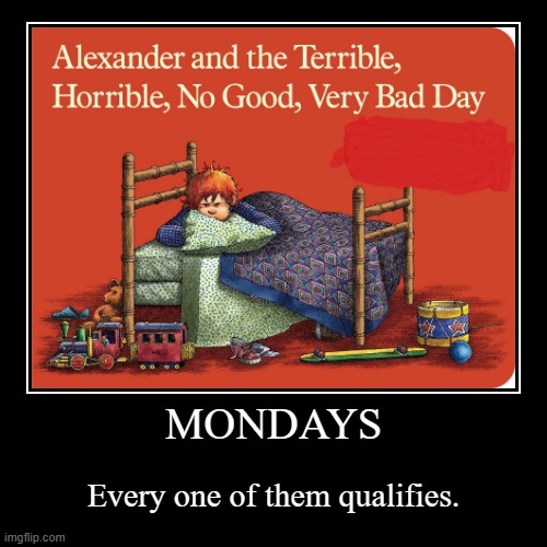 true | image tagged in funny,demotivationals,memes,true,mondays,alexander and the terrible horrible no good very bad day | made w/ Imgflip demotivational maker