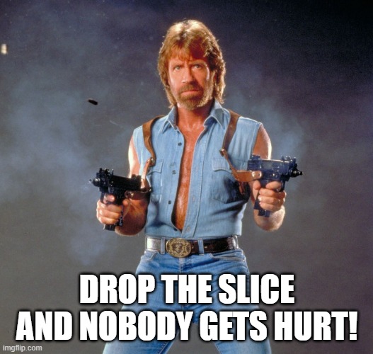 Chuck Norris Guns Meme | DROP THE SLICE AND NOBODY GETS HURT! | image tagged in memes,chuck norris guns,chuck norris | made w/ Imgflip meme maker