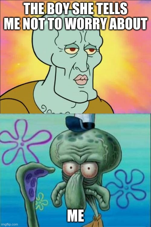 Squidward | THE BOY SHE TELLS ME NOT TO WORRY ABOUT; ME | image tagged in memes,squidward,funny | made w/ Imgflip meme maker