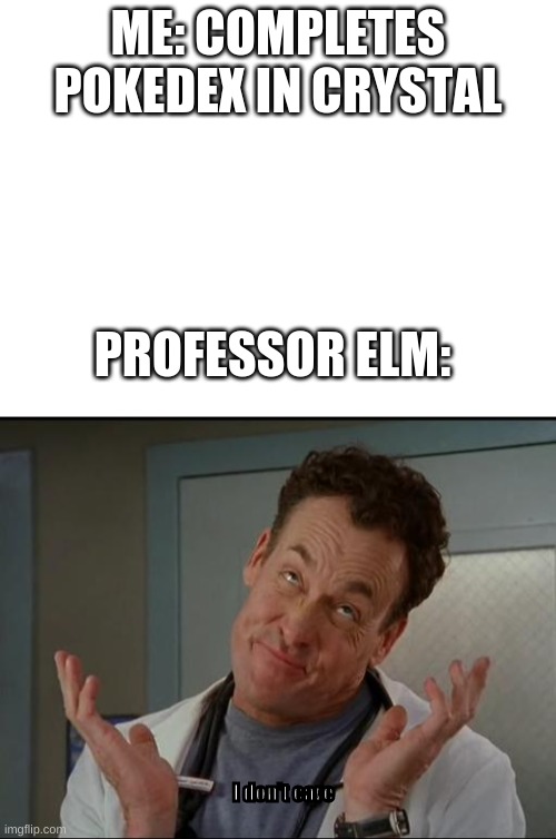 But I worked so hard. IT TOOK ME 4 MONTHS!!! | ME: COMPLETES POKEDEX IN CRYSTAL; PROFESSOR ELM:; I don't care | image tagged in blank white template,i don't care - dr cox | made w/ Imgflip meme maker
