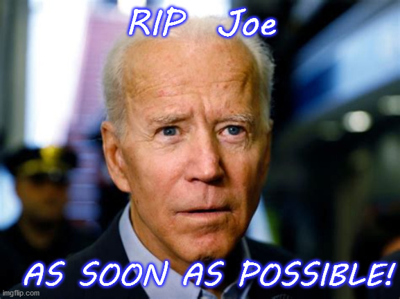 say it is so joe | RIP  Joe; AS SOON AS POSSIBLE! | image tagged in dufus,pervert,pedo joe,dementia | made w/ Imgflip meme maker