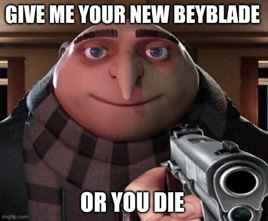 9 yrlds | GIVE ME YOUR NEW BEYBLADE; OR YOU DIE | image tagged in gru gun | made w/ Imgflip meme maker