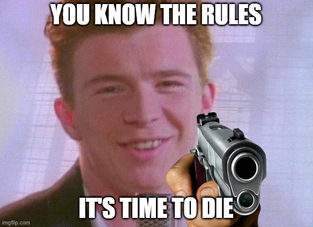 Rick Astley | YOU KNOW THE RULES; IT'S TIME TO DIE | image tagged in rick astley | made w/ Imgflip meme maker