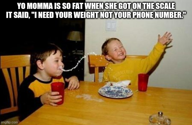 OOOOOOOOOOHHHHHHHHHH |  YO MOMMA IS SO FAT WHEN SHE GOT ON THE SCALE IT SAID, "I NEED YOUR WEIGHT NOT YOUR PHONE NUMBER." | image tagged in yo momma so fat | made w/ Imgflip meme maker