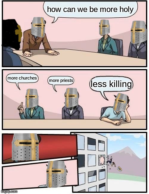 Boardroom Meeting Suggestion | how can we be more holy; more churches; more priests; less killing | image tagged in memes,boardroom meeting suggestion | made w/ Imgflip meme maker