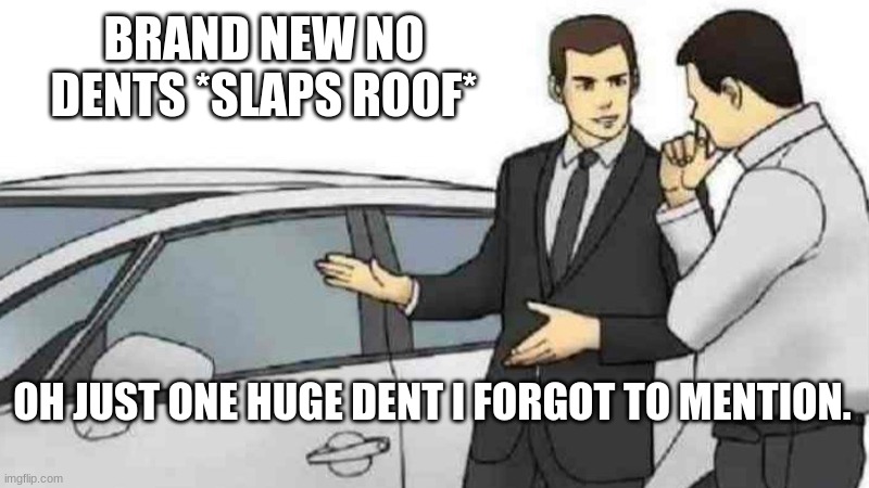 its true | BRAND NEW NO DENTS *SLAPS ROOF*; OH JUST ONE HUGE DENT I FORGOT TO MENTION. | image tagged in memes,car salesman slaps roof of car | made w/ Imgflip meme maker
