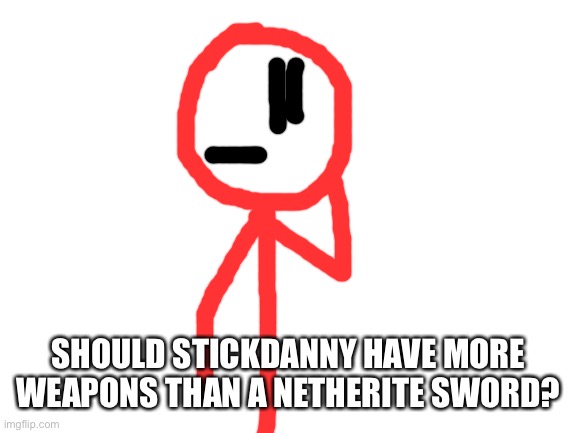 Maybe Stickdanny needs more than one weapon | SHOULD STICKDANNY HAVE MORE WEAPONS THAN A NETHERITE SWORD? | image tagged in blank white template | made w/ Imgflip meme maker
