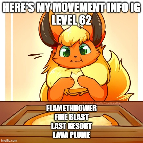 Whoever drew this pic is amazing | HERE'S MY MOVEMENT INFO IG
LEVEL 62; FLAMETHROWER
FIRE BLAST
LAST RESORT
LAVA PLUME | made w/ Imgflip meme maker