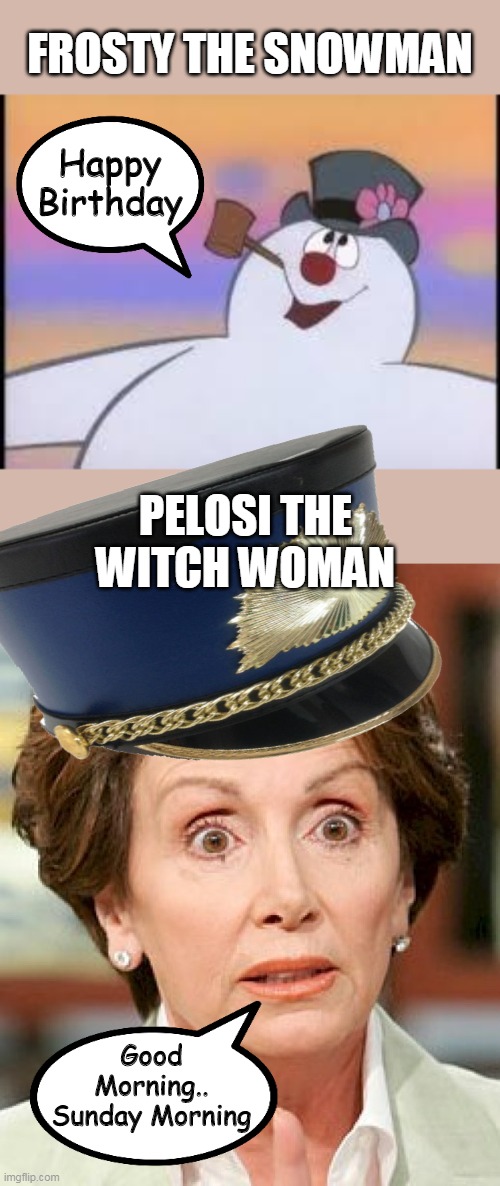 FROSTY THE SNOWMAN; Happy Birthday; PELOSI THE WITCH WOMAN; Good Morning.. Sunday Morning | image tagged in frosty,shocked pelosi | made w/ Imgflip meme maker