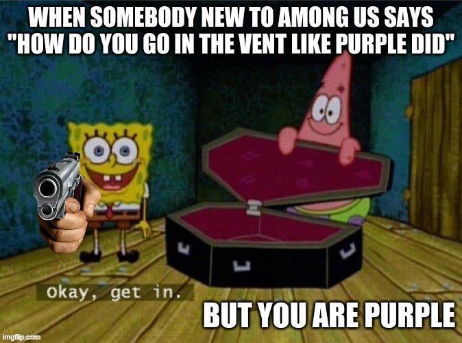 this actually happened to me before | WHEN SOMEBODY NEW TO AMONG US SAYS ''HOW DO YOU GO IN THE VENT LIKE PURPLE DID"; BUT YOU ARE PURPLE | image tagged in get in or else | made w/ Imgflip meme maker