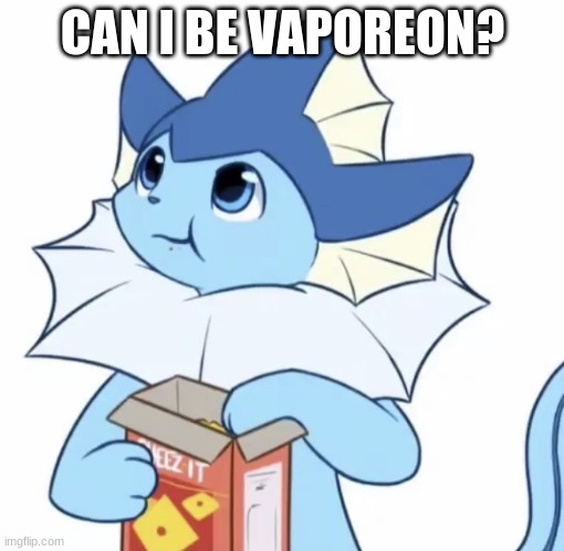Eating Vaporeon | CAN I BE VAPOREON? | image tagged in eating vaporeon | made w/ Imgflip meme maker
