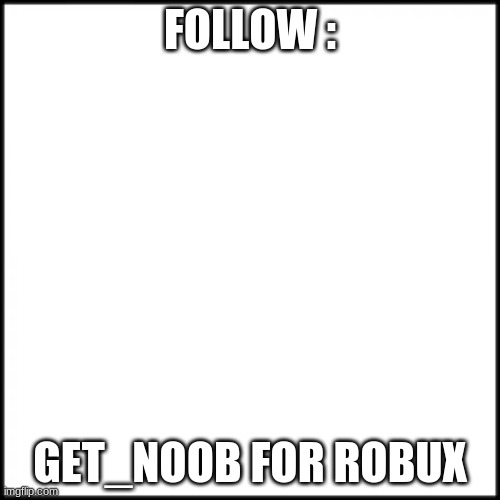 s | FOLLOW :; GET_NOOB FOR ROBUX | image tagged in t | made w/ Imgflip meme maker