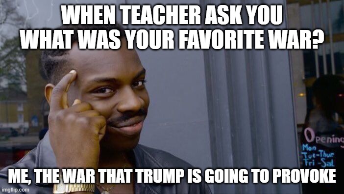 Roll Safe Think About It Meme | WHEN TEACHER ASK YOU WHAT WAS YOUR FAVORITE WAR? ME, THE WAR THAT TRUMP IS GOING TO PROVOKE | image tagged in memes,roll safe think about it | made w/ Imgflip meme maker