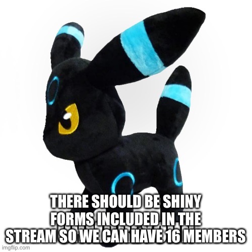 If so, normal umbreon is not taken | THERE SHOULD BE SHINY FORMS INCLUDED IN THE STREAM SO WE CAN HAVE 16 MEMBERS | image tagged in mackogneur | made w/ Imgflip meme maker